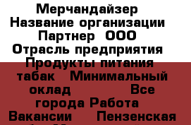 Мерчандайзер › Название организации ­ Партнер, ООО › Отрасль предприятия ­ Продукты питания, табак › Минимальный оклад ­ 40 000 - Все города Работа » Вакансии   . Пензенская обл.,Мокшанский р-н